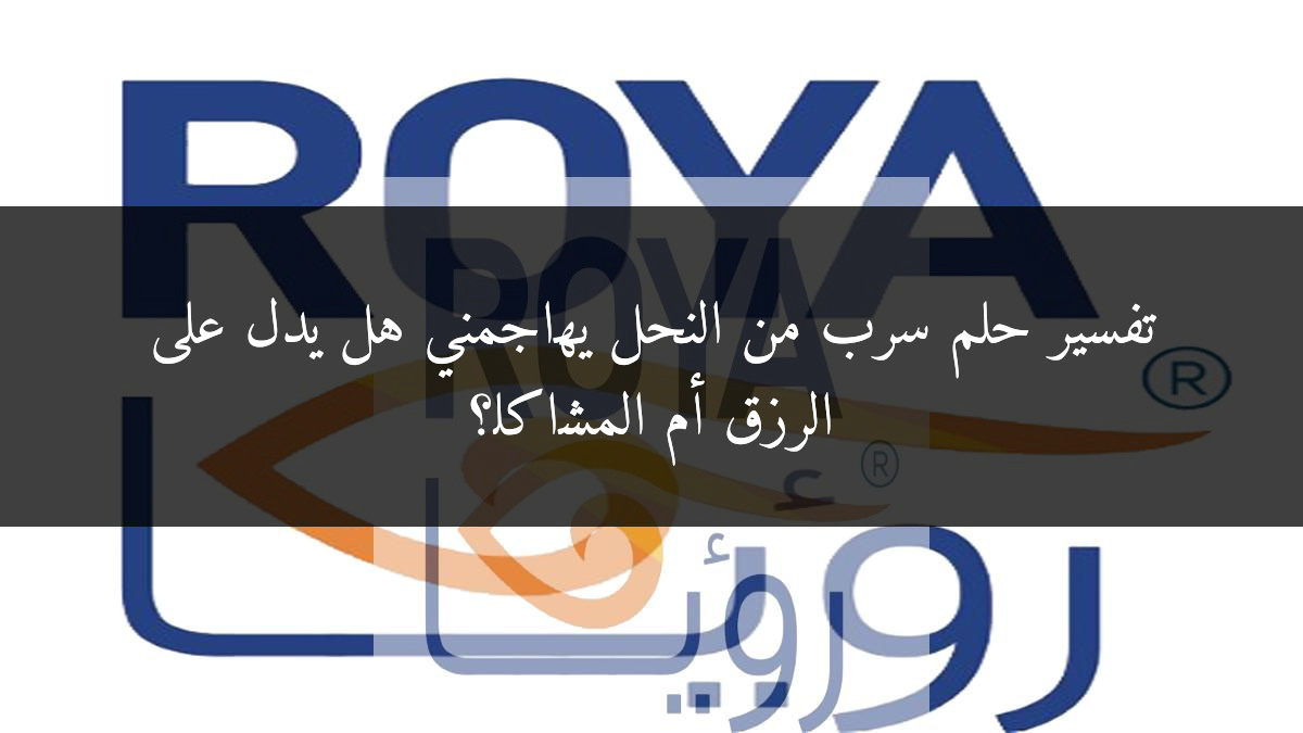 تفسير حلم سرب من النحل يهاجمني هل يدل على الرزق أم المشاكل؟