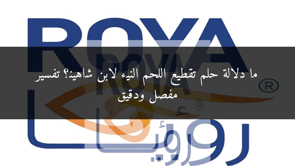 ما دلالة حلم تقطيع اللحم النيء لابن شاهين؟ تفسير مفصل ودقيق