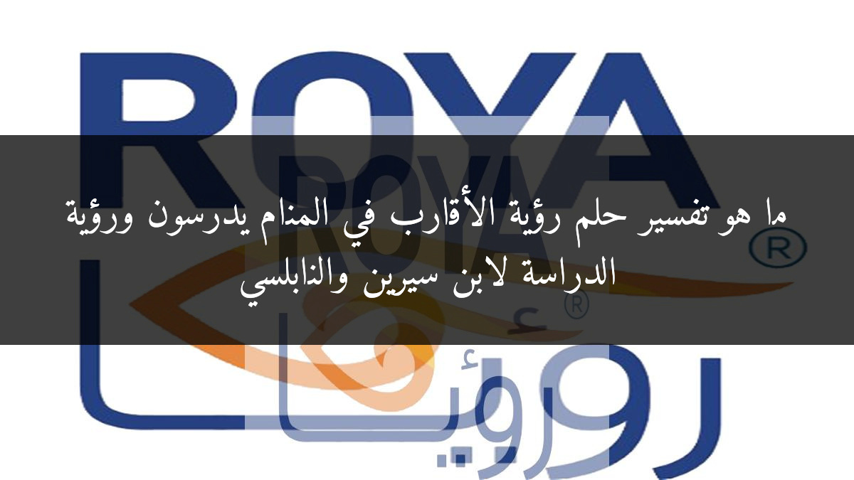 ما هو تفسير حلم رؤية الأقارب في المنام يدرسون ورؤية الدراسة لابن سيرين والنابلسي