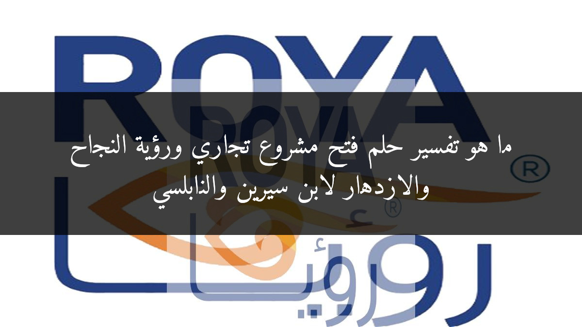 ما هو تفسير حلم فتح مشروع تجاري ورؤية النجاح والازدهار لابن سيرين والنابلسي