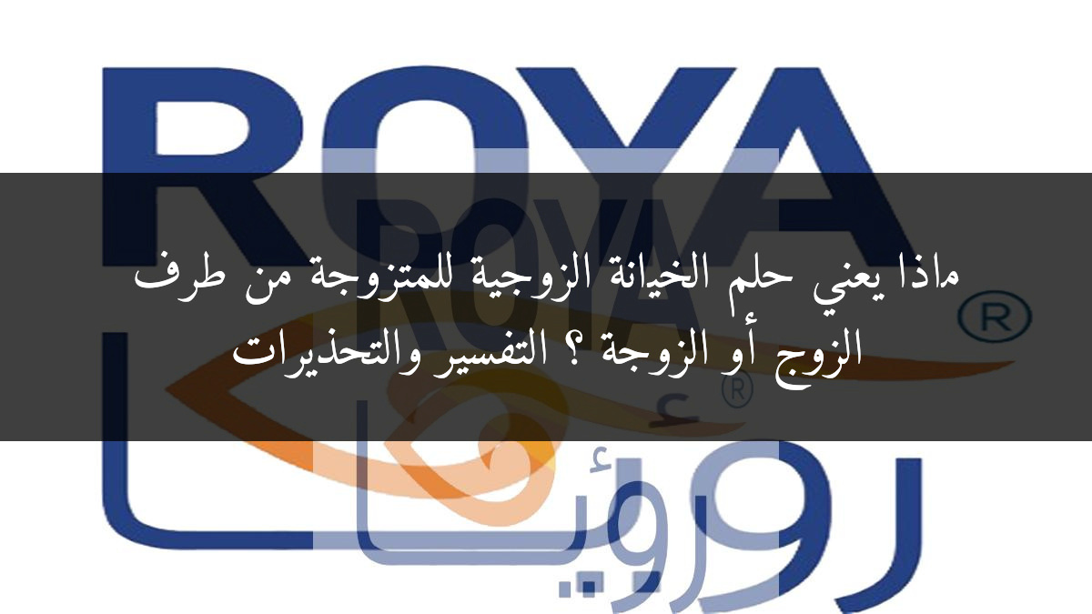 ماذا يعني حلم الخيانة الزوجية للمتزوجة من طرف الزوج أو الزوجة ؟ التفسير والتحذيرات